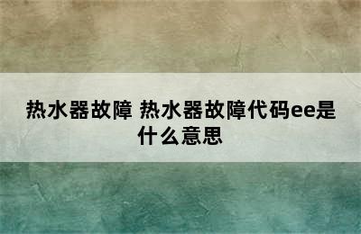 热水器故障 热水器故障代码ee是什么意思